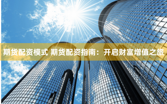 期货配资模式 期货配资指南：开启财富增值之旅
