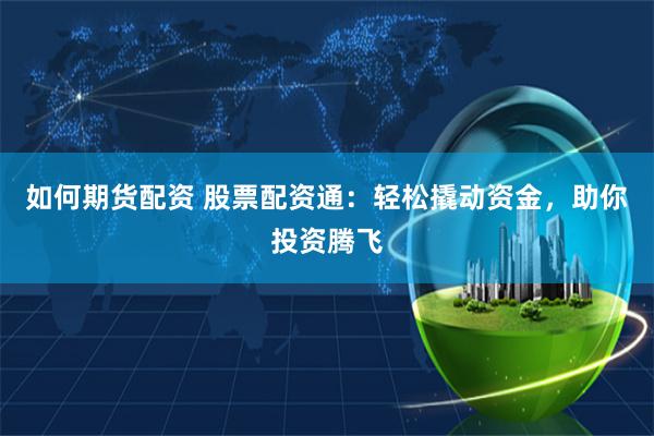 如何期货配资 股票配资通：轻松撬动资金，助你投资腾飞